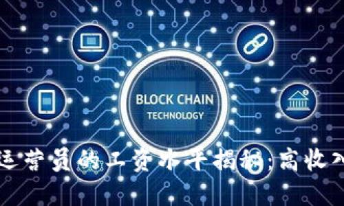 区块链游戏运营员的工资水平揭秘：高收入的背后因素