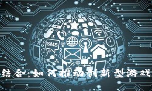 区块链与5G结合：如何推动创新型游戏平台的推广？