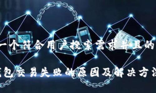 思考一个符合用户搜索需求并且的优质

t p钱包交易失败的原因及解决方法解析