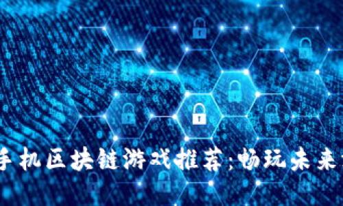 2023年最新手机区块链游戏推荐：畅玩未来游戏的新体验
