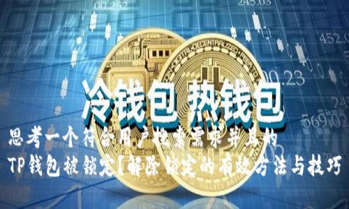 思考一个符合用户搜索需求并且的  
TP钱包被锁定？解除锁定的有效方法与技巧