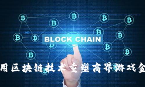 如何利用区块链技术重塑商界游戏金融生态
