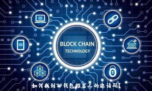   
如何找到TP钱包推荐人的邀请码？