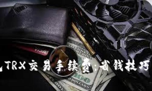 详解TP钱包TRX交易手续费：省钱技巧与使用指南