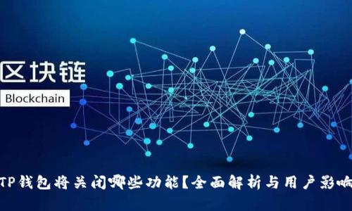 TP钱包将关闭哪些功能？全面解析与用户影响