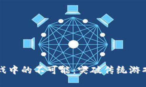 探索区块链游戏中的不可能：突破传统游戏的限制与潜力