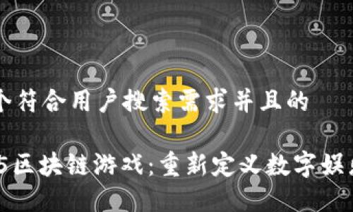 思考一个符合用户搜索需求并且的

: HTML5区块链游戏：重新定义数字娱乐的未来