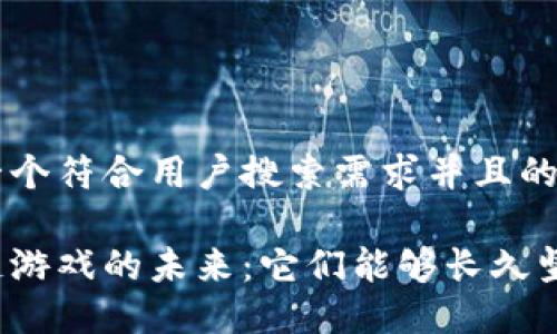 思考一个符合用户搜索需求并且的优质

区块链游戏的未来：它们能够长久坚持吗？