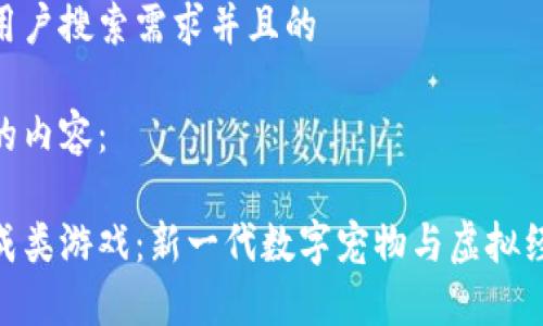 思考一个符合用户搜索需求并且的

以下是您所需的内容：

探索区块链养成类游戏：新一代数字宠物与虚拟经济结合的乐趣
