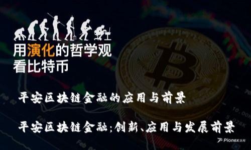 平安区块链金融的应用与前景

平安区块链金融：创新、应用与发展前景