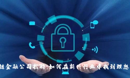 区块链金融公司招聘：如何在新兴行业中找到理想职业？