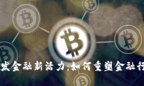 区块链激发金融新活力：如何重塑金融行业的未来