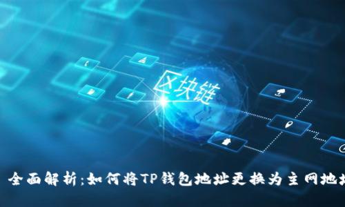: 全面解析：如何将TP钱包地址更换为主网地址