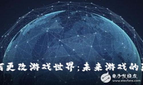 区块链如何更改游戏世界：未来游戏的颠覆与机遇
