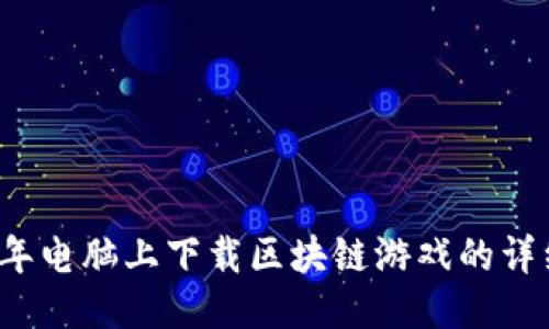 2023年电脑上下载区块链游戏的详细指南