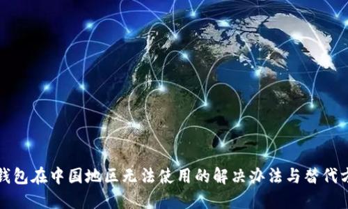 TP钱包在中国地区无法使用的解决办法与替代方案