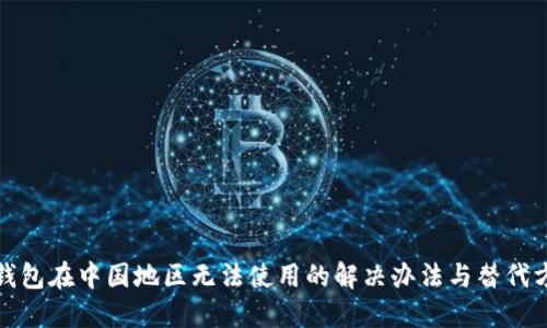 TP钱包在中国地区无法使用的解决办法与替代方案