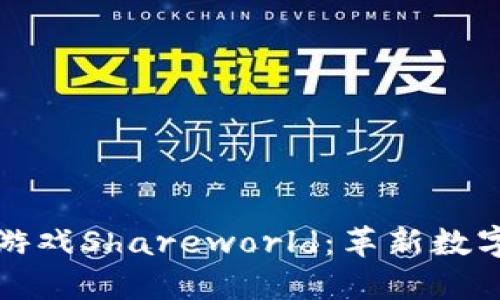 探索区块链游戏Shareworld：革新数字娱乐的未来