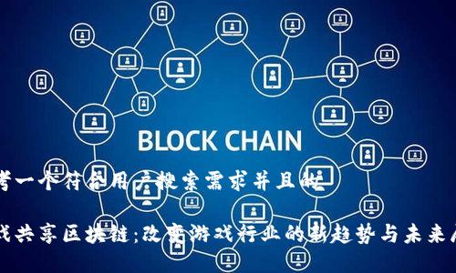 思考一个符合用户搜索需求并且的

游戏共享区块链：改变游戏行业的新趋势与未来展望
