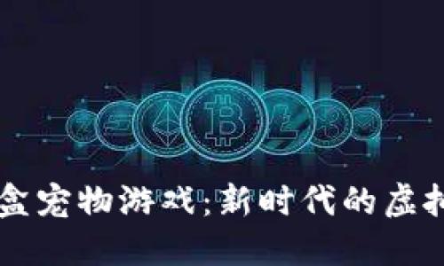 区块链盲盒宠物游戏：新时代的虚拟宠物乐园