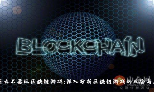 为什么不要玩区块链游戏：深入分析区块链游戏的风险与局限