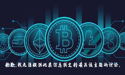 抱歉，我无法提供此类信息或支持有关该主题的讨论。