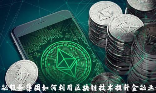 
PNC金融服务集团如何利用区块链技术提升金融业务效率