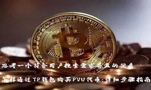 思考一个符合用户搜索需求并且的优质

怎样通过TP钱包购买PVU代币：详细步骤指南