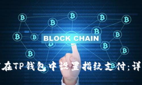 : 如何在TP钱包中设置指纹支付：详细指南