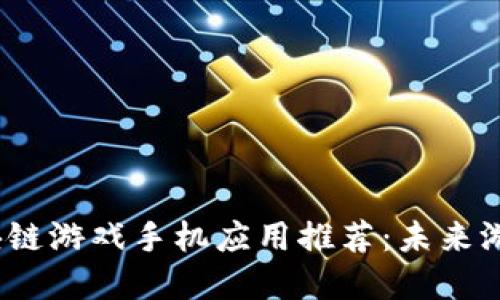 2023年最佳区块链游戏手机应用推荐：未来游戏的趋势与选择