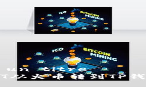  nécessite un titre   
  如何将USDT从火币转到TP钱包的详细指南