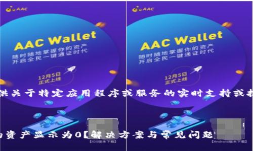 请注意，我无法提供关于特定应用程序或服务的实时支持或技术故障排除信息。

### 和关键词:

为什么TP钱包中的资产显示为0？解决方案与常见问题