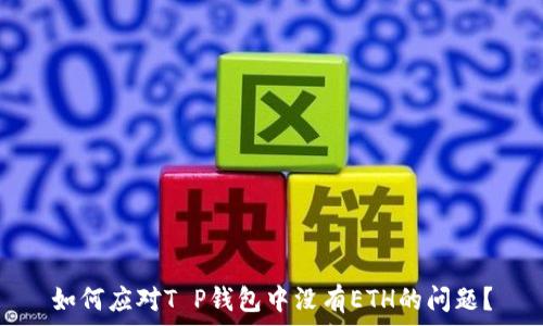   
如何应对T P钱包中没有ETH的问题？