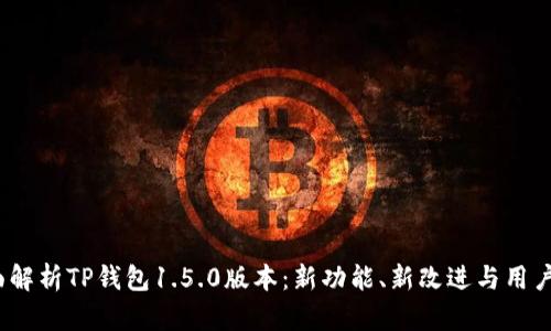  全面解析TP钱包1.5.0版本：新功能、新改进与用户体验