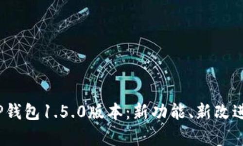  全面解析TP钱包1.5.0版本：新功能、新改进与用户体验