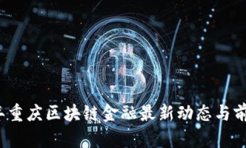 2023年重庆区块链金融最新动态与前景分析