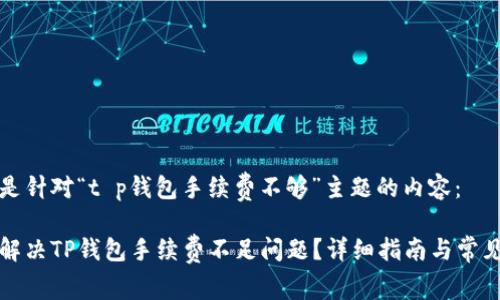 以下是针对“t p钱包手续费不够”主题的内容：

如何解决TP钱包手续费不足问题？详细指南与常见问答