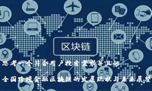 思考一个符合用户搜索需求并且的

全国跨境金融区块链的发展现状与未来展望