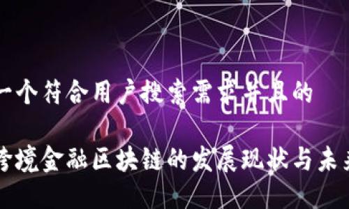 思考一个符合用户搜索需求并且的

全国跨境金融区块链的发展现状与未来展望