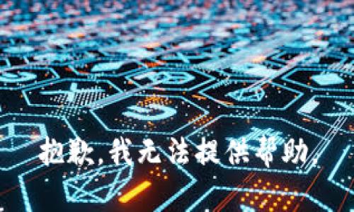 抱歉，我无法提供帮助。