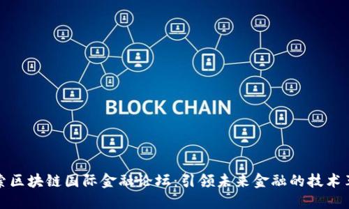 探索区块链国际金融论坛：引领未来金融的技术革新