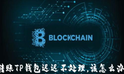 
转账TP钱包迟迟不处理，该怎么办？