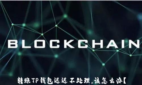 
转账TP钱包迟迟不处理，该怎么办？