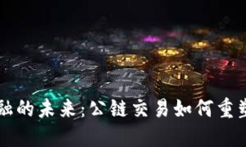 区块链金融的未来：公链交易如何重塑金融生态