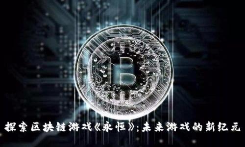 探索区块链游戏《永恒》：未来游戏的新纪元
