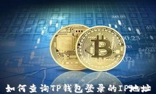 
如何查询TP钱包登录的IP地址