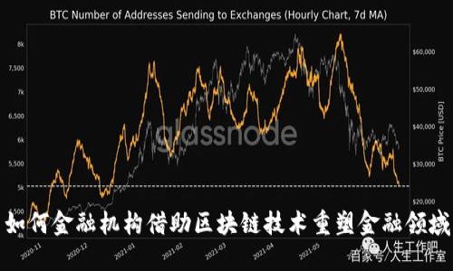 如何金融机构借助区块链技术重塑金融领域