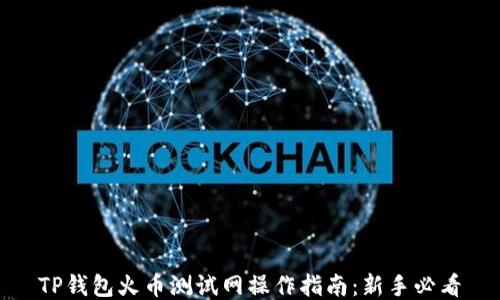 
TP钱包火币测试网操作指南：新手必看