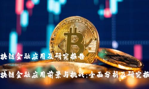 区块链金融应用及研究报告

区块链金融应用前景与挑战：全面分析及研究报告
