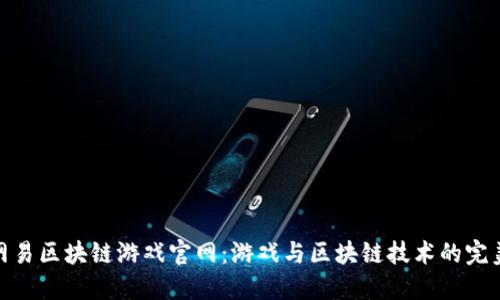 探索网易区块链游戏官网：游戏与区块链技术的完美融合